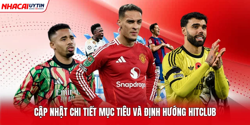 Cập nhật chi tiết mục tiêu và định hướng Hitclub 