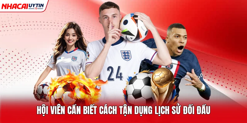 Hội viên cần biết cách tận dụng lịch sử đối đầu